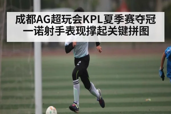 成都AG超玩会KPL夏季赛夺冠 一诺射手表现撑起关键拼图